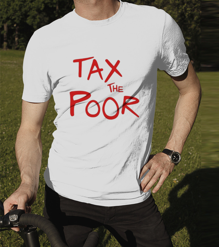Tax The Poor Dark Humor Satirical T-Shirt