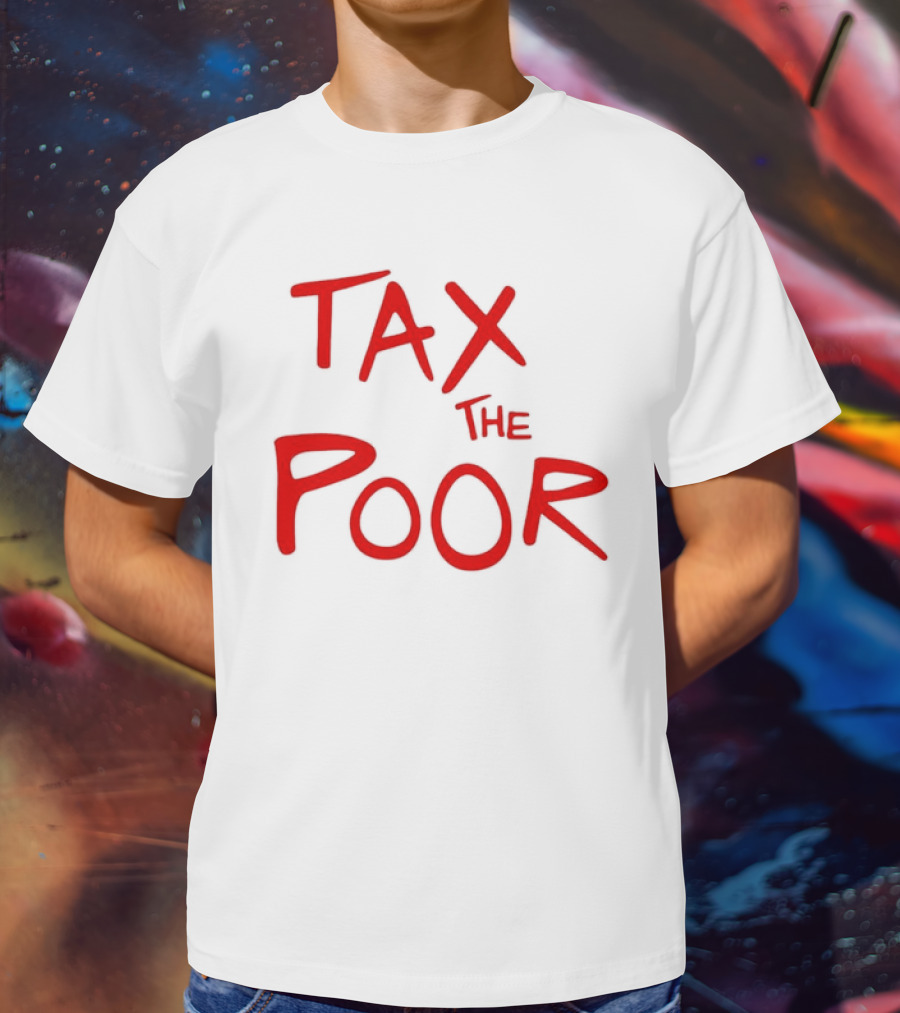 Tax The Poor Dark Humor Satirical T-Shirt