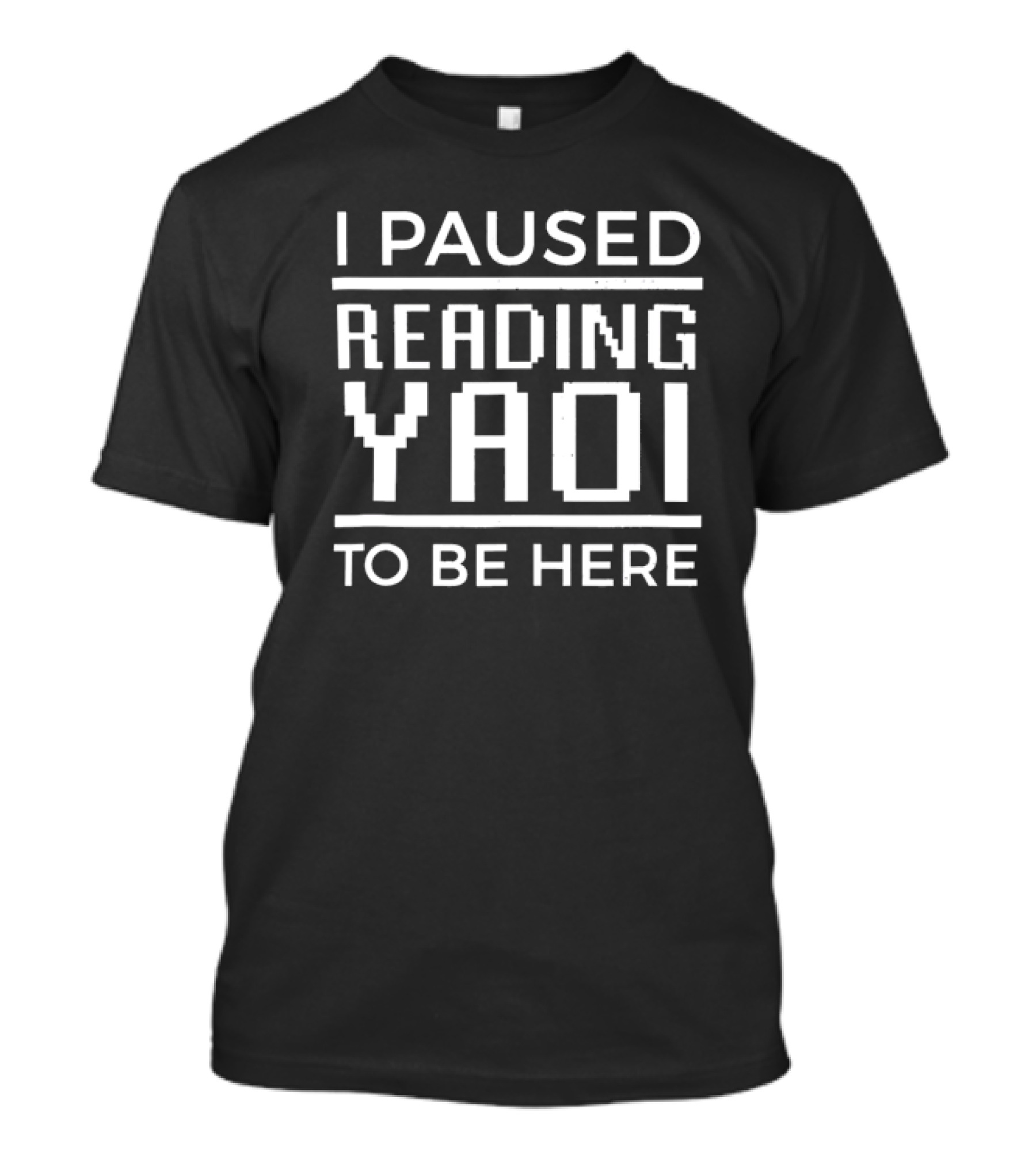 I Paused Reading Yaoi To Be Here T-Shirt