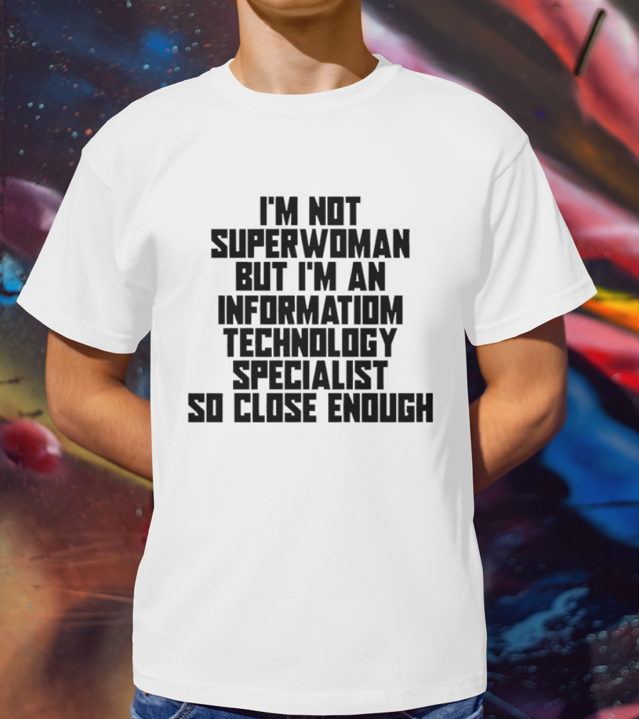 I'm Not Superwoman But I'm An Information Technology Specialist So Close Enough T-Shirt