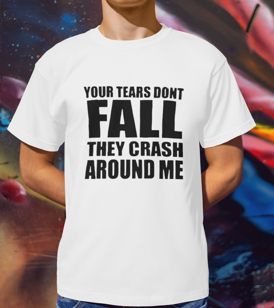 Your Tears Don’t Fall They Crash Around Me Dark Aesthetic Text T-Shirt