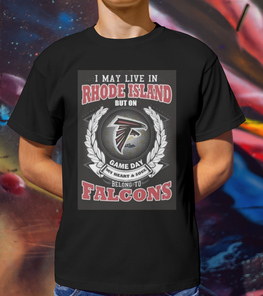 I May Live In Rhode Island But On Game Day My Heart And Soul Belong To Atlanta Falcons T-Shirt