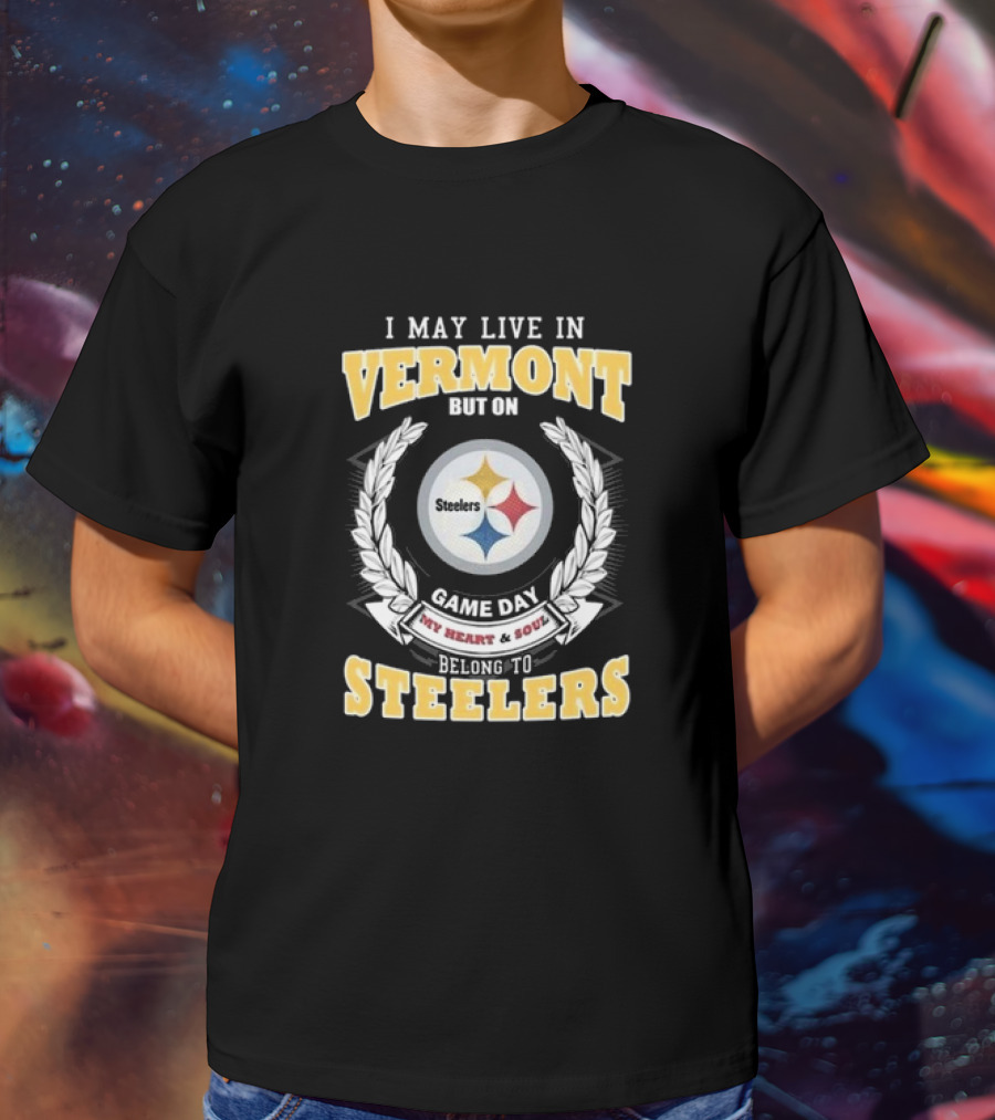 I May Live In Vermont But On Game Day My Heart And Soul Belong To Steelers T-Shirt