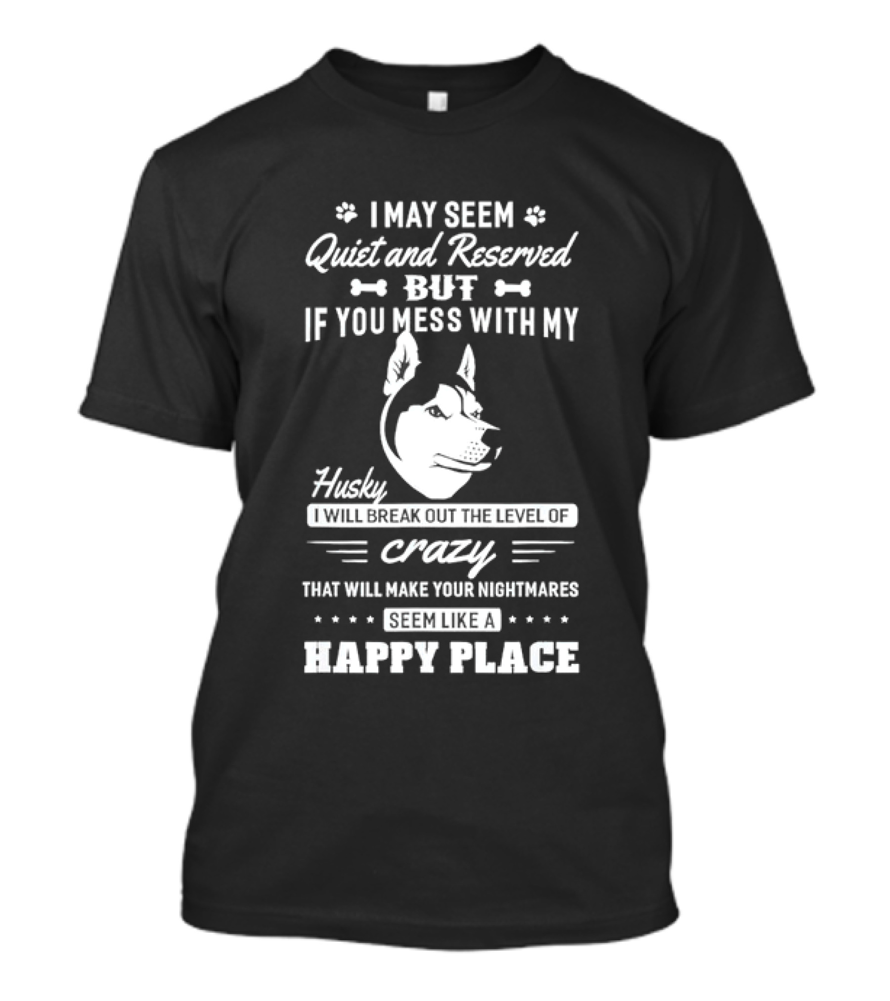 I May Seem Quiet And Reserved But If You Mess With My Husky I Will Break Out The Level Of Crazy That Will Make Your Nightmares Seem Like A Happy Place T-Shirt