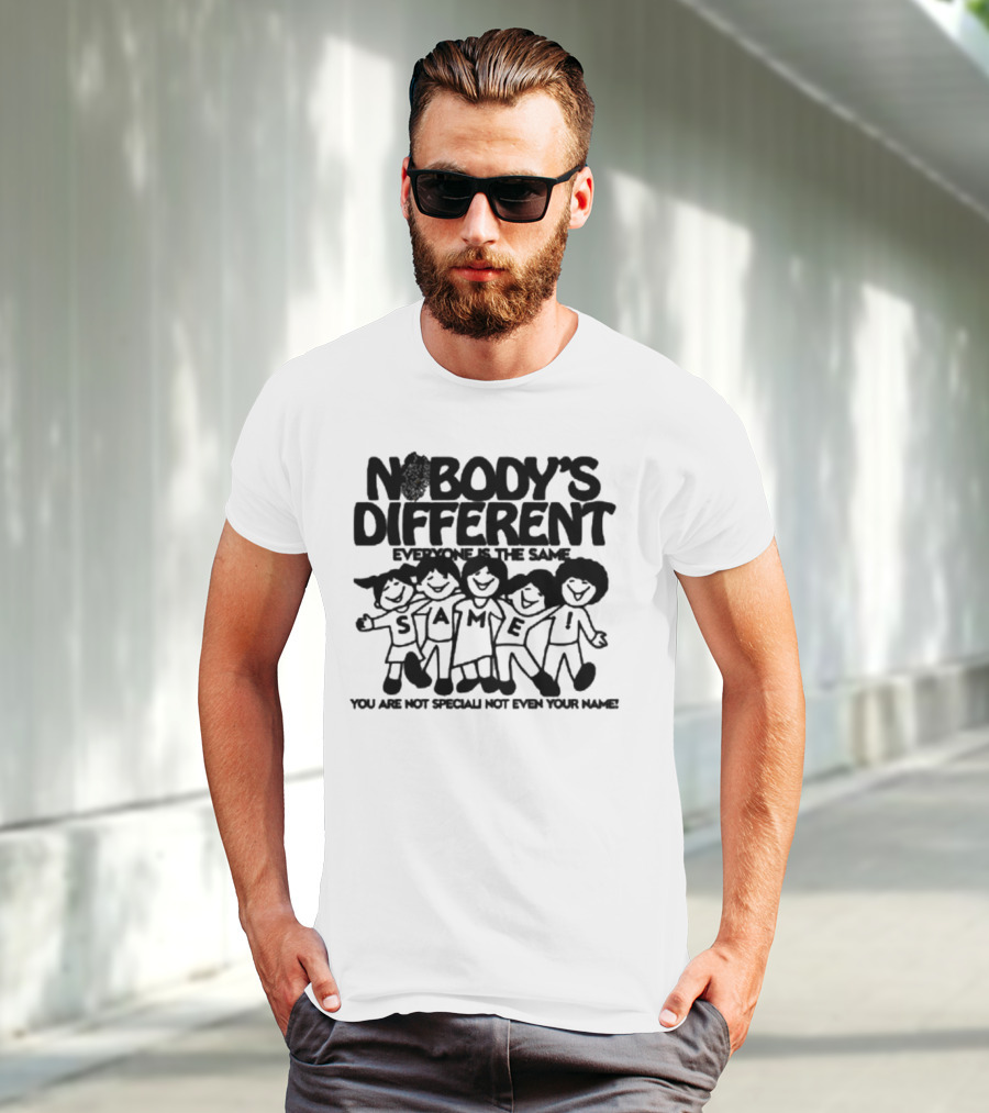 Nobody’s Different Everyone Is The Same You Are Not Special Not Even Your Name Same Characters T-Shirt