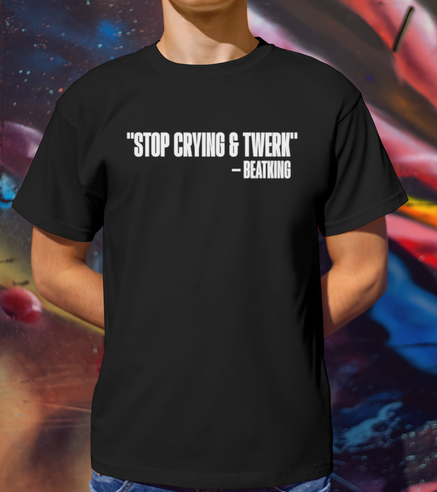 Stop Crying And Twerk Beatking T-Shirt