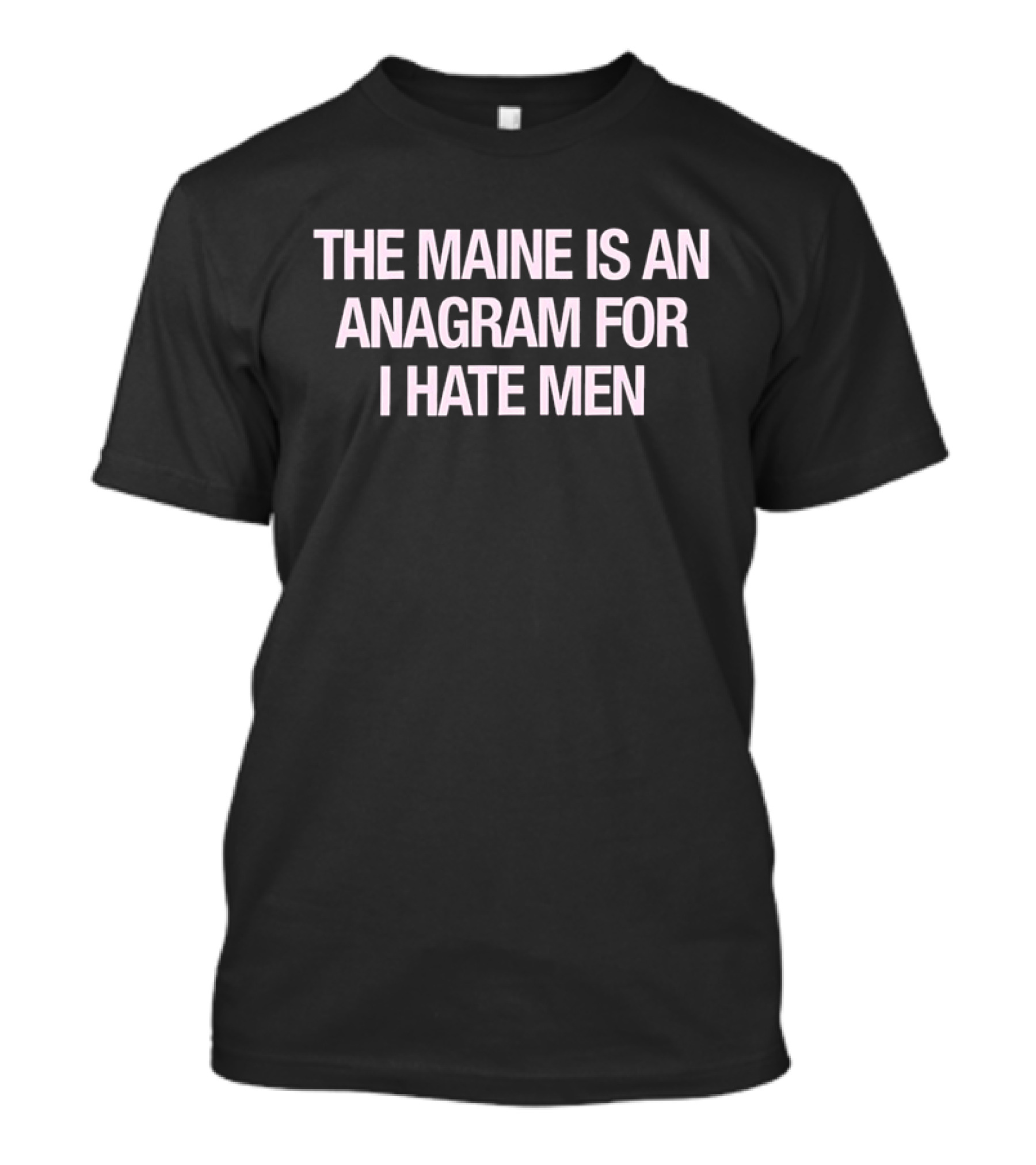 The Maine Is An Anagram For I Hate Men Phrased T-Shirt
