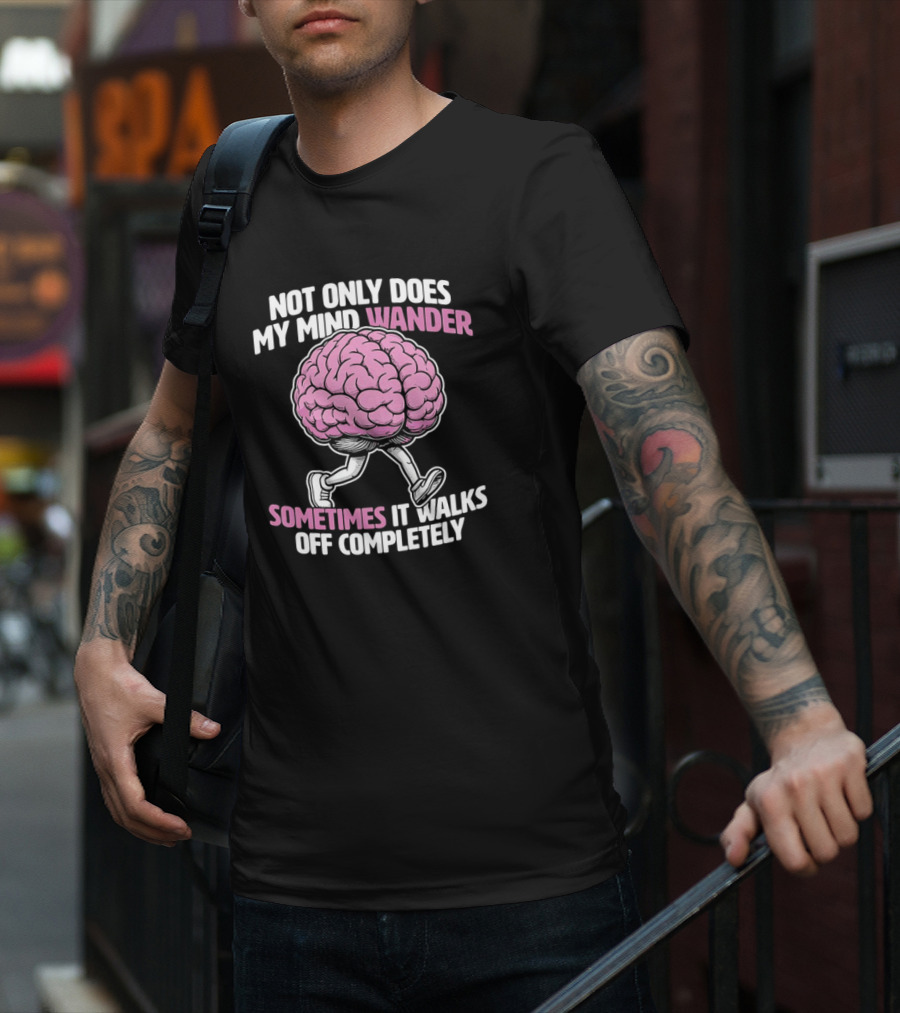 Brain Not Only Does My Mind Wander Sometimes It Walks Off Completely T-Shirt