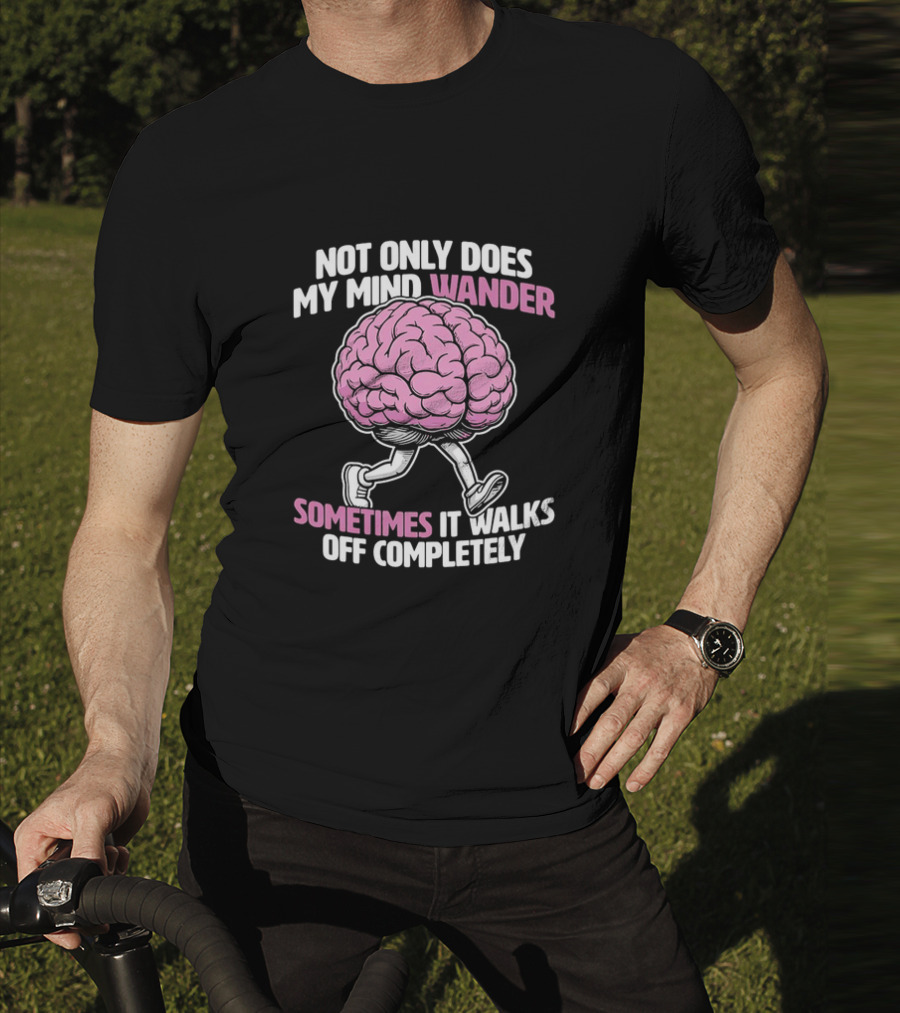 Brain Not Only Does My Mind Wander Sometimes It Walks Off Completely T-Shirt