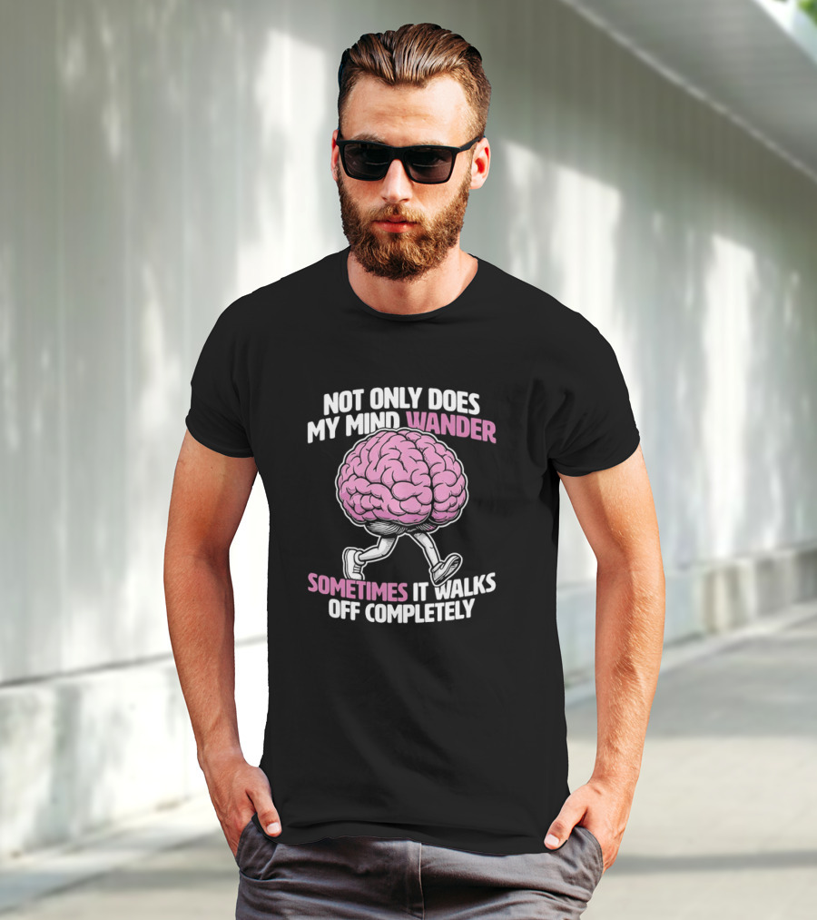 Brain Not Only Does My Mind Wander Sometimes It Walks Off Completely T-Shirt
