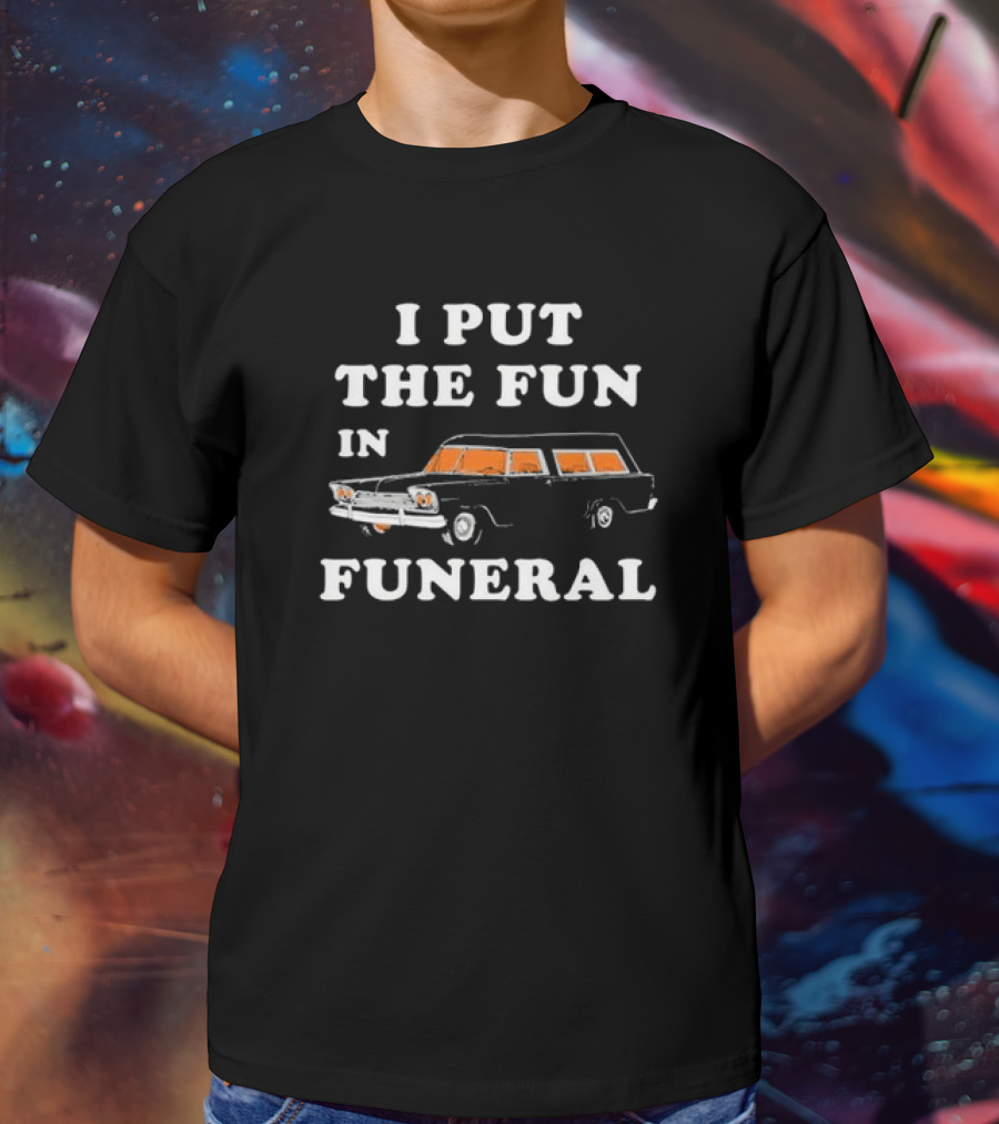 I Put The Fun In Funeral Hearse Humor T-Shirt