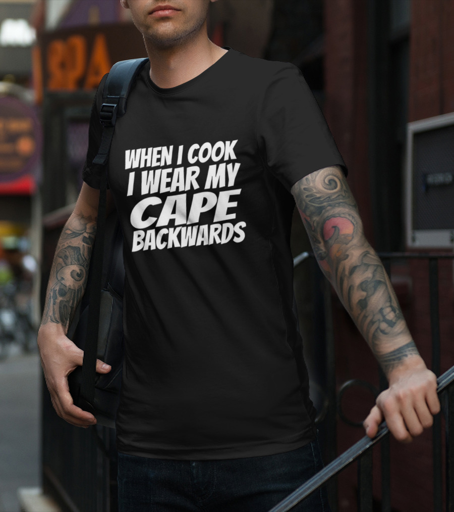 WHEN I COOK I WEAR MY CAPE BACKWARDS T-Shirt