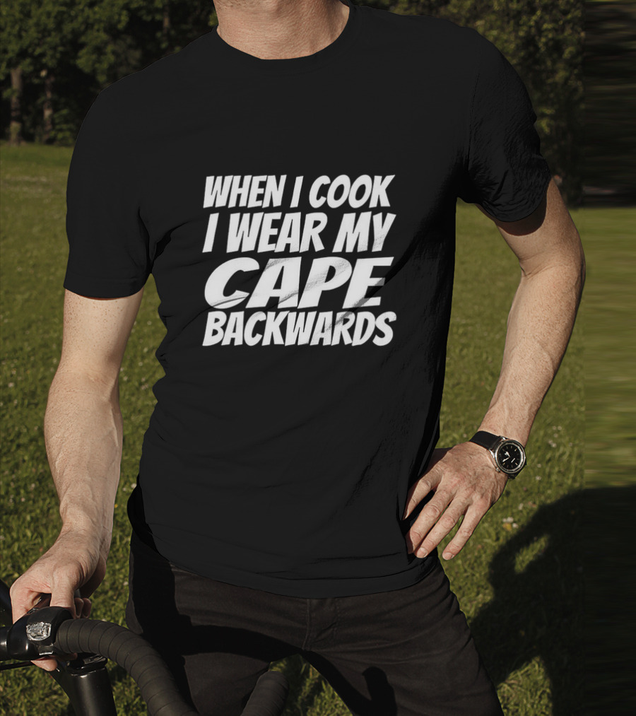 WHEN I COOK I WEAR MY CAPE BACKWARDS T-Shirt