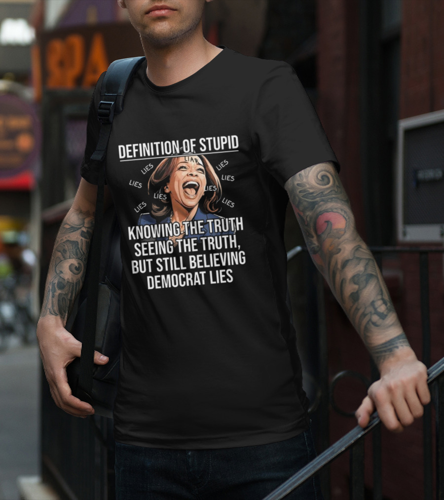 Definition Of Stupid Knowing The Truth Seeing The Truth But Still Believing Democrat Lies Liar Lies T-Shirt