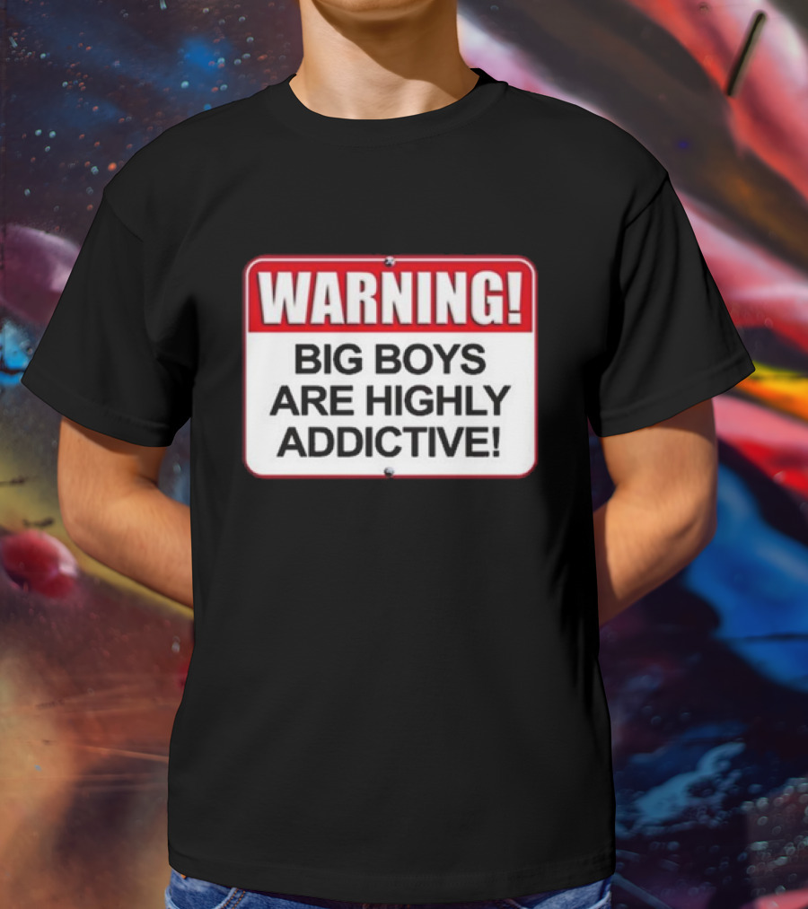 WARNING Big Boys Are Highly Addictive T-Shirt