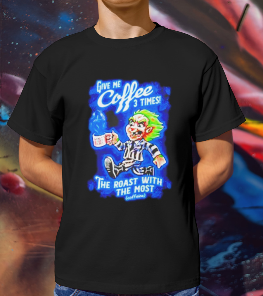 Give Me Coffee 3 Times The Roast With The Most Caffeine Beetlejuice T-Shirt