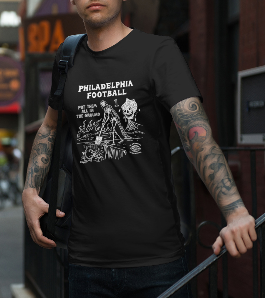 Philadelphia Football Put Them All In The Ground No One Likes Us We Don't Care T-Shirt