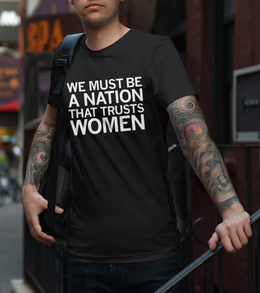 We Must Be A Nation That Trusts Women Empowering Message T-Shirt