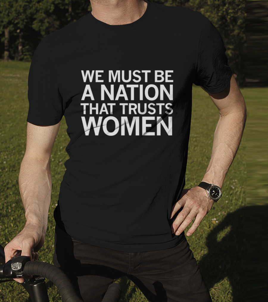 We Must Be A Nation That Trusts Women Empowering Message T-Shirt