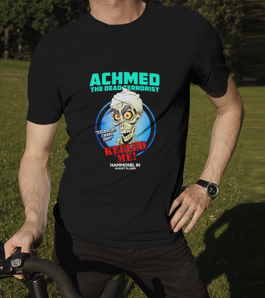 ACHMED THE DEAD TERRORIST SILENCE I KEEL YOU KEELED ME HAMMOND IN AUGUST 31 T-Shirt