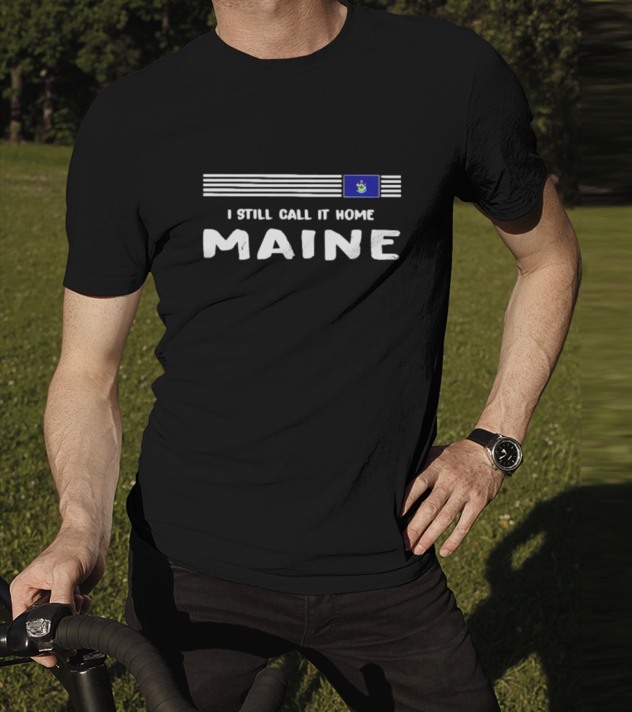 I Still Call It Home Maine Flag Maine T-Shirt