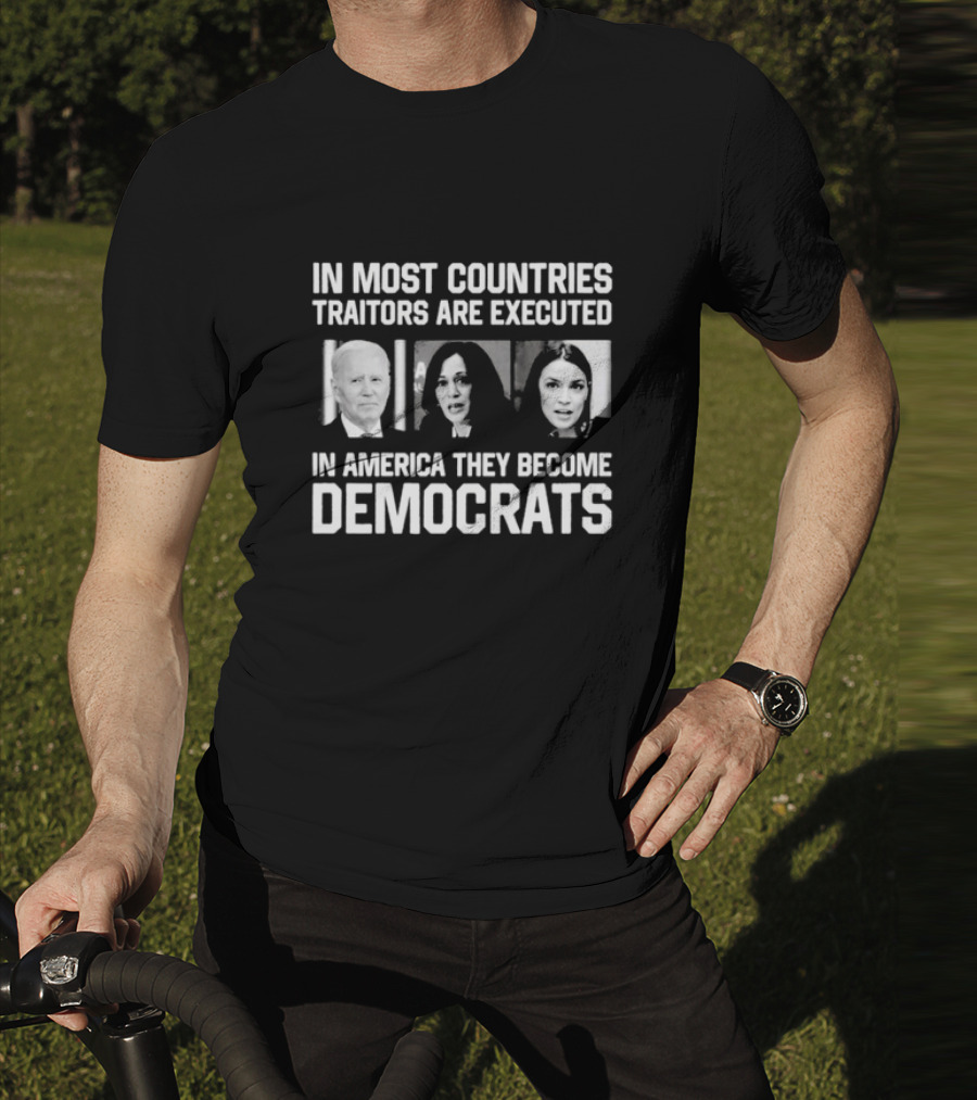 In Most Countries Traitors Are Executed In America They Become Democrats T-Shirt