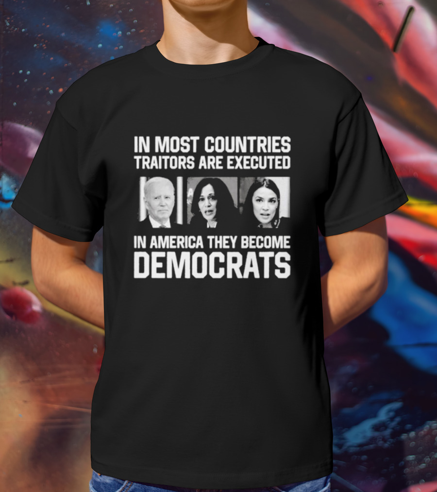 In Most Countries Traitors Are Executed In America They Become Democrats T-Shirt