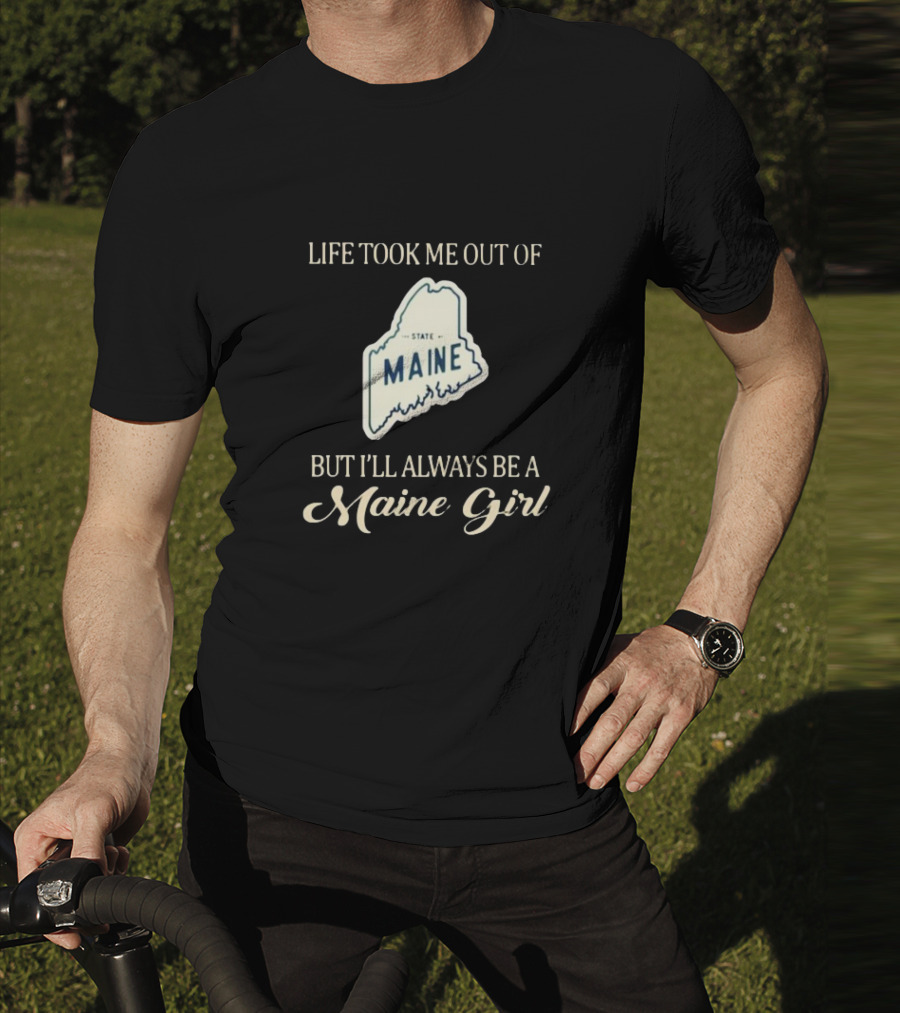 Life Took Me Out Of State Maine But I’ll Always Be A Maine Girl T-Shirt