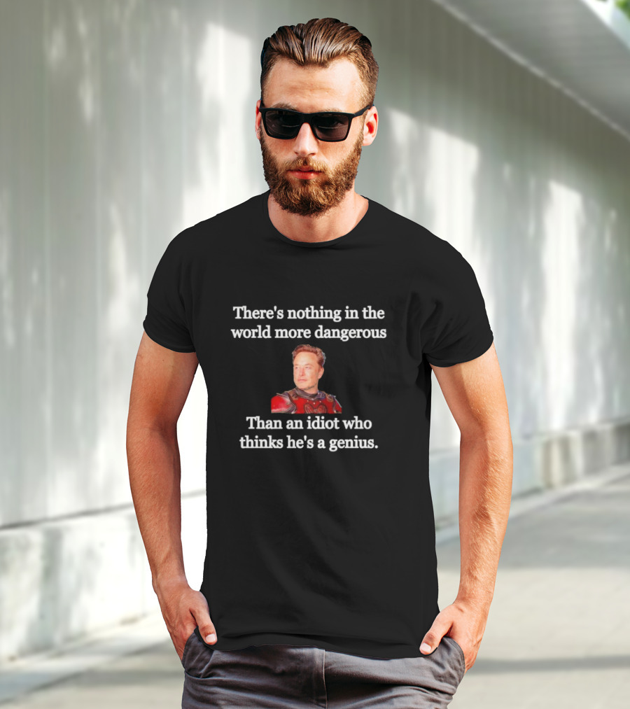 There's Nothing More Dangerous Than An Idiot Who Thinks He's A Genius Elon Musk T-Shirt