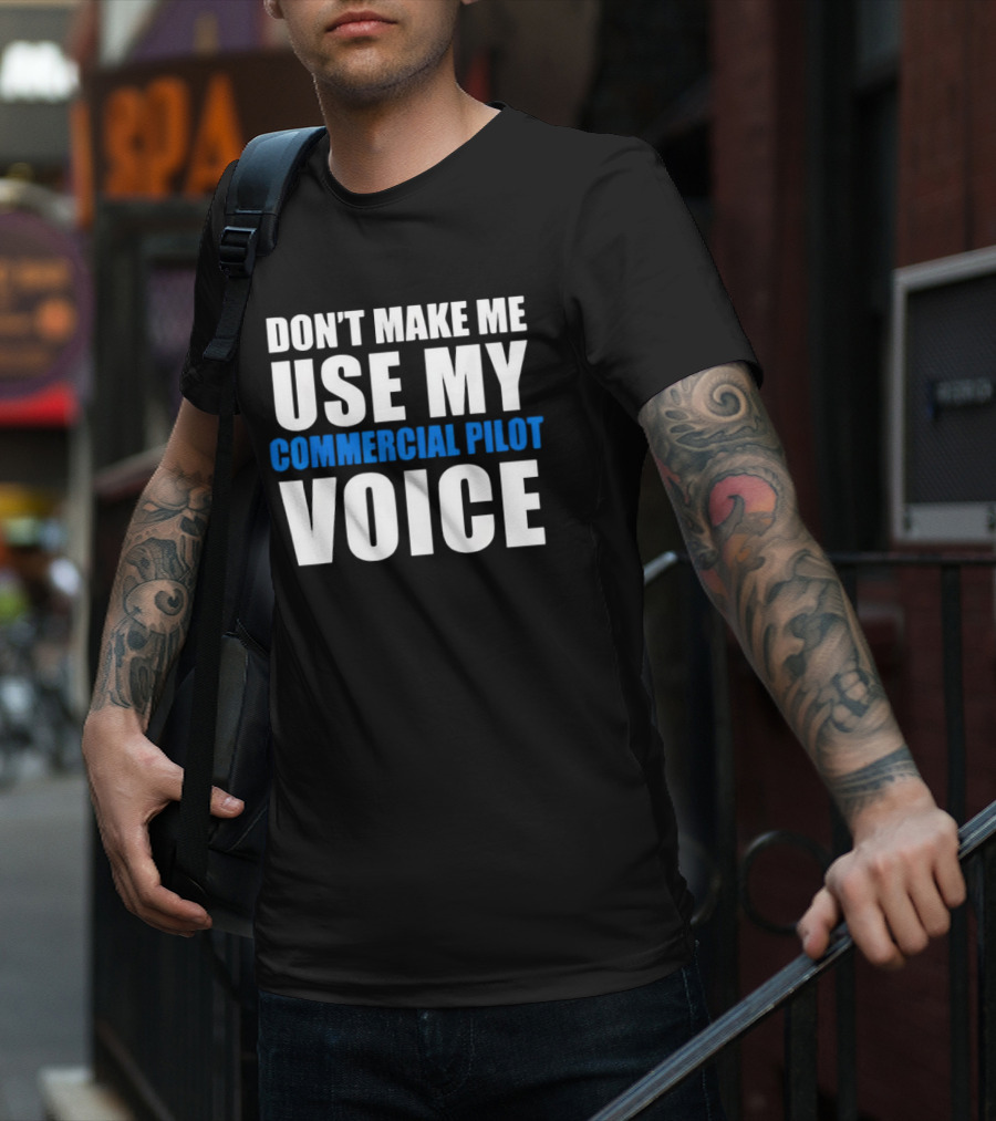 Don't Make Me Use My Serious Commercial Pilot Voice T-Shirt