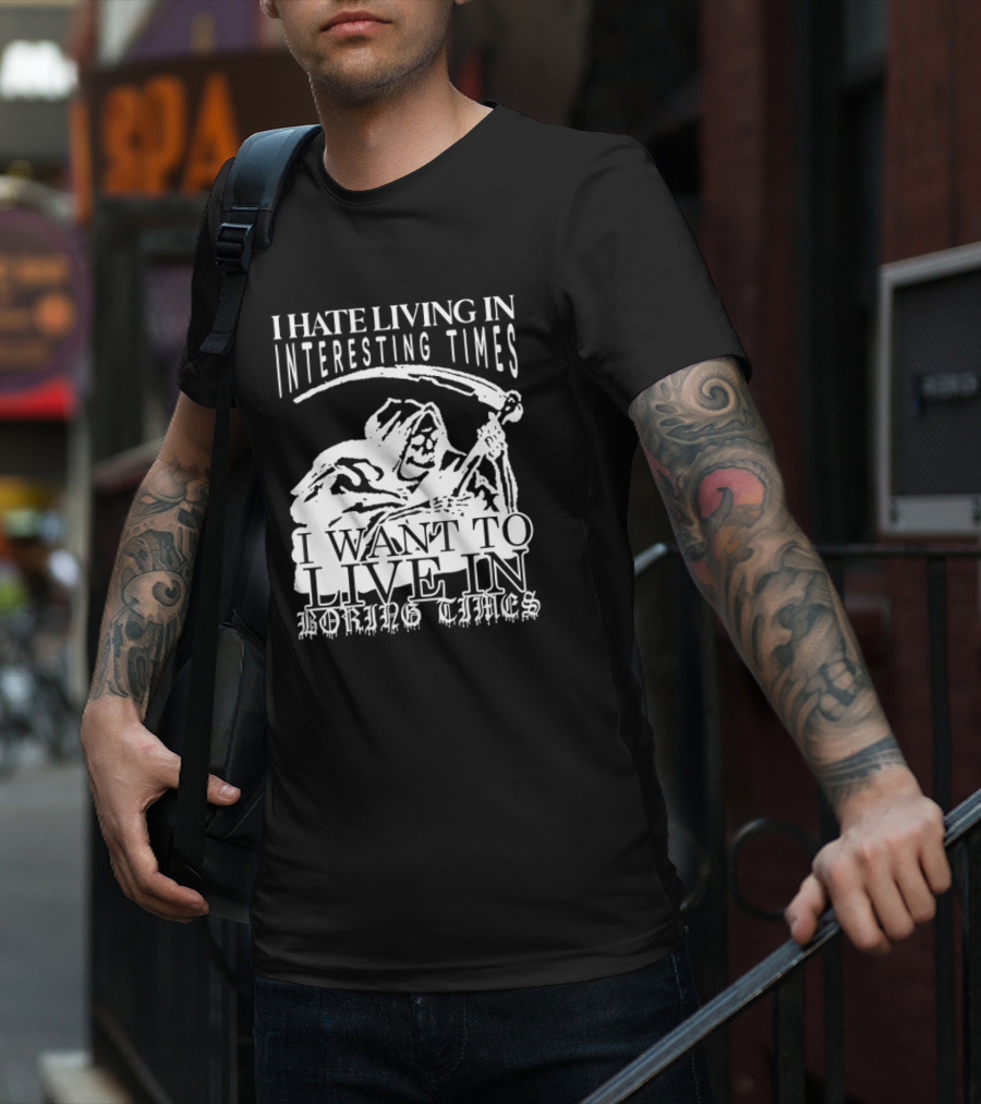 Grim Reaper I Hate Living In Interesting Times I Want To Live In Boring Times T-Shirt