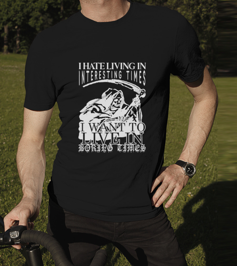 Grim Reaper I Hate Living In Interesting Times I Want To Live In Boring Times T-Shirt