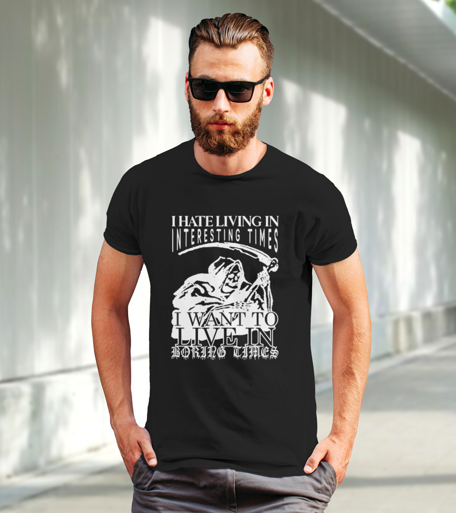 Grim Reaper I Hate Living In Interesting Times I Want To Live In Boring Times T-Shirt