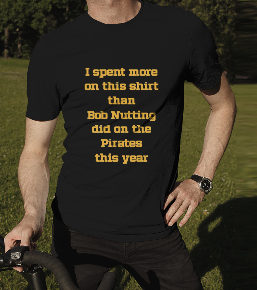 I Spent More On This Shirt Than Bob Nutting Did On The Pirates This Year T-Shirt