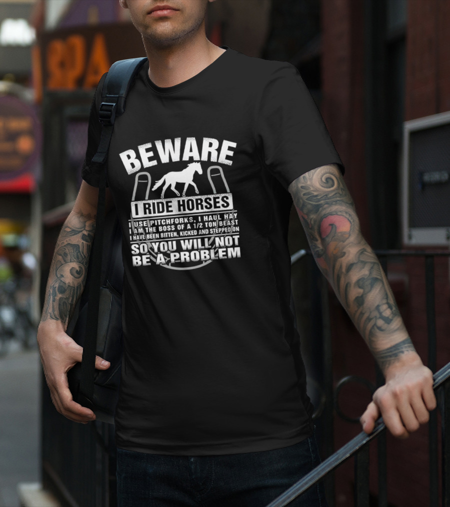 Beware I Ride Horses Use Pitchforks Haul Hay Bitten Kicked Stepped On So You Will Not Be A Problem T-Shirt