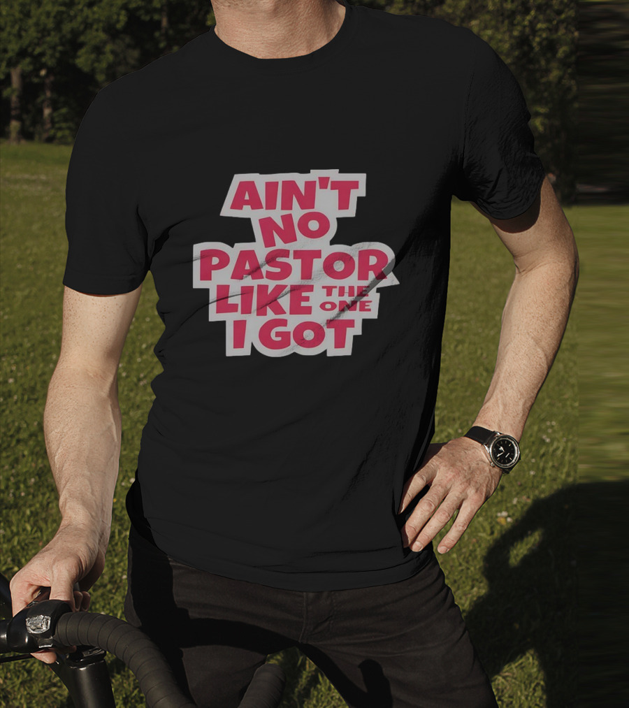 Ain’t No Pastor Like The One I Got Text T-Shirt
