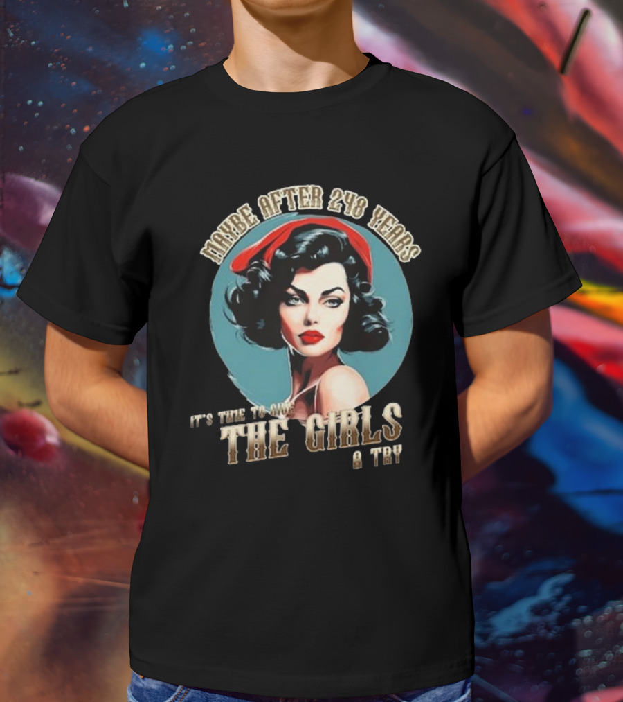 Maybe After 248 Years It's Time To Give The Girls A Try T-Shirt