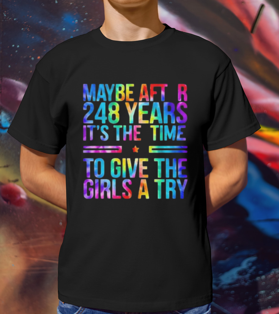 Maybe After 248 Years It's The Time To Give The Girls A Try Tie Dye T-Shirt