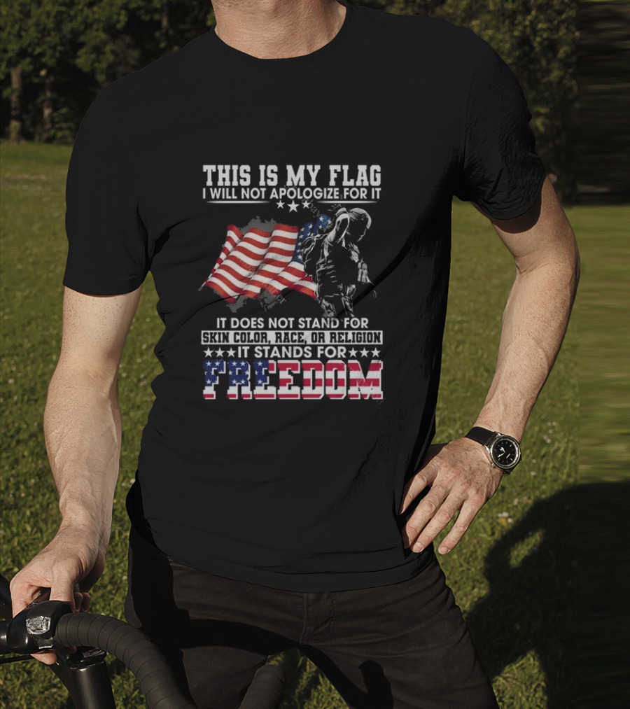 This Is My Flag I Will Not Apologize For It It Stands For Freedom T-Shirt