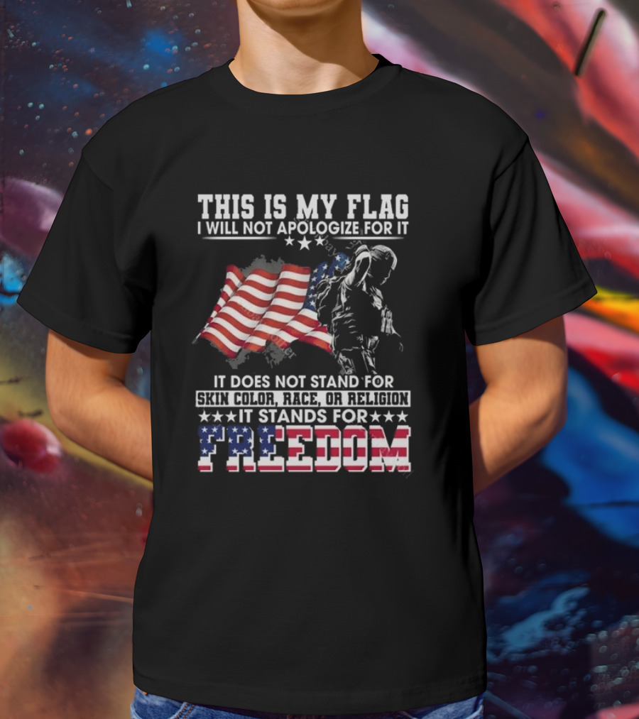 This Is My Flag I Will Not Apologize For It It Stands For Freedom T-Shirt