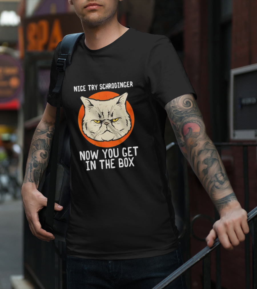 Nice Try Schrodinger Cat Now You Get In The Box T-Shirt