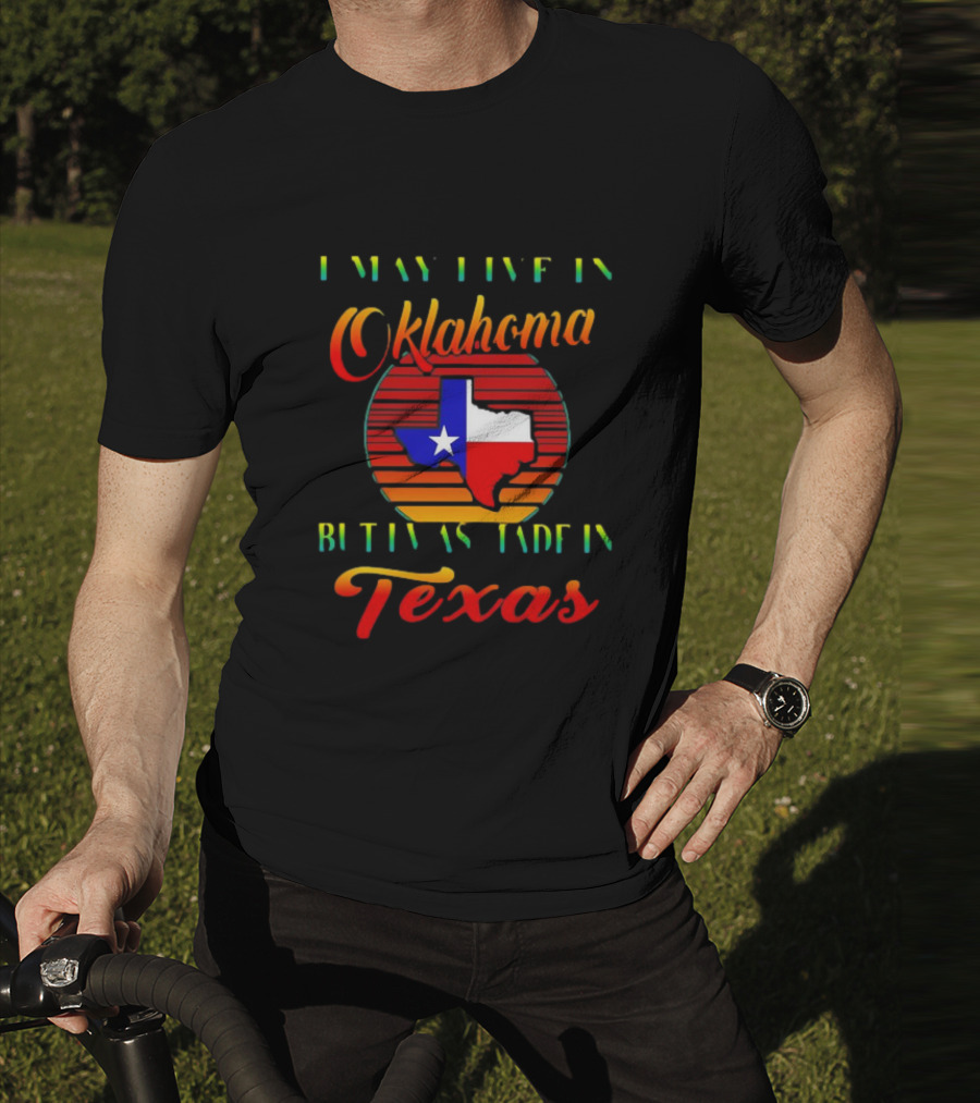 I May Live In Oklahoma With Texas Made Roots State Pride T-Shirt