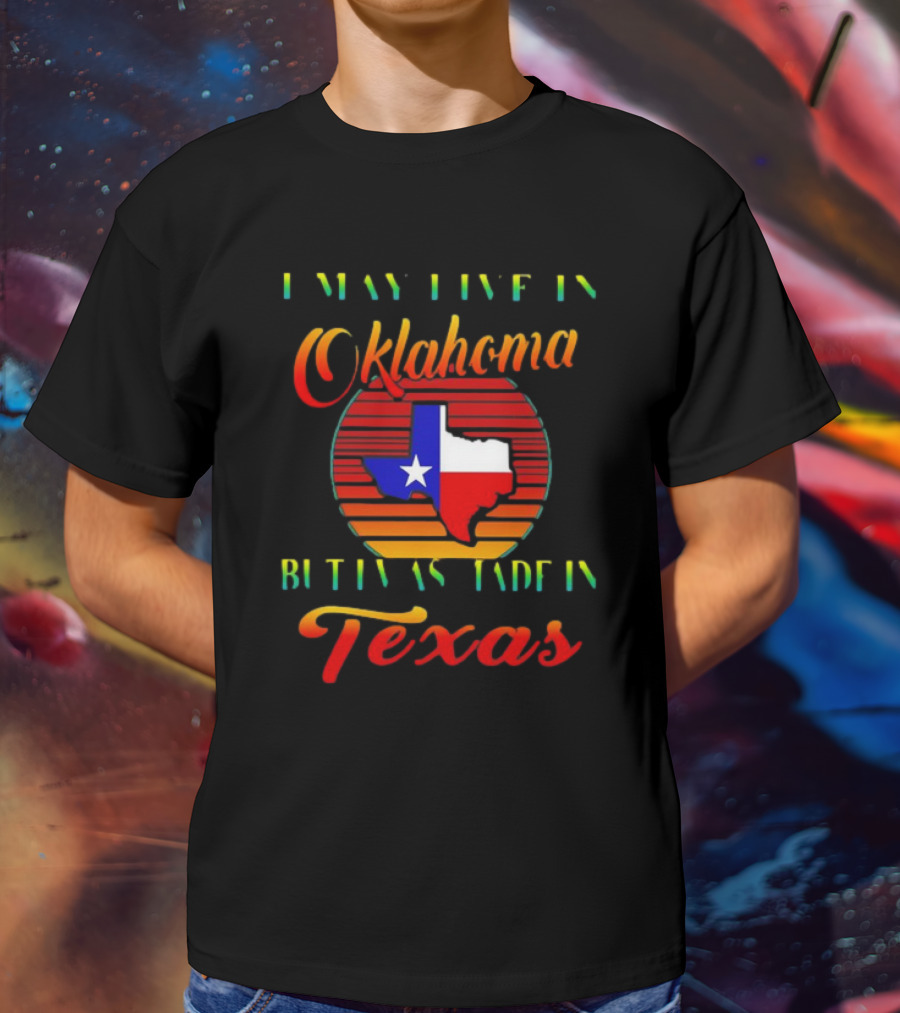 I May Live In Oklahoma With Texas Made Roots State Pride T-Shirt
