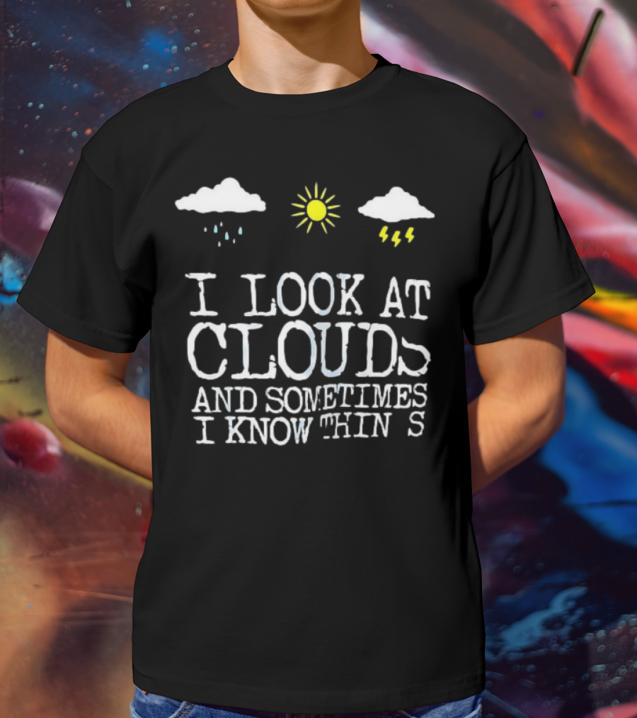 I Look At Clouds And Sometimes I Know Things Sun And Rain Cloud T-Shirt