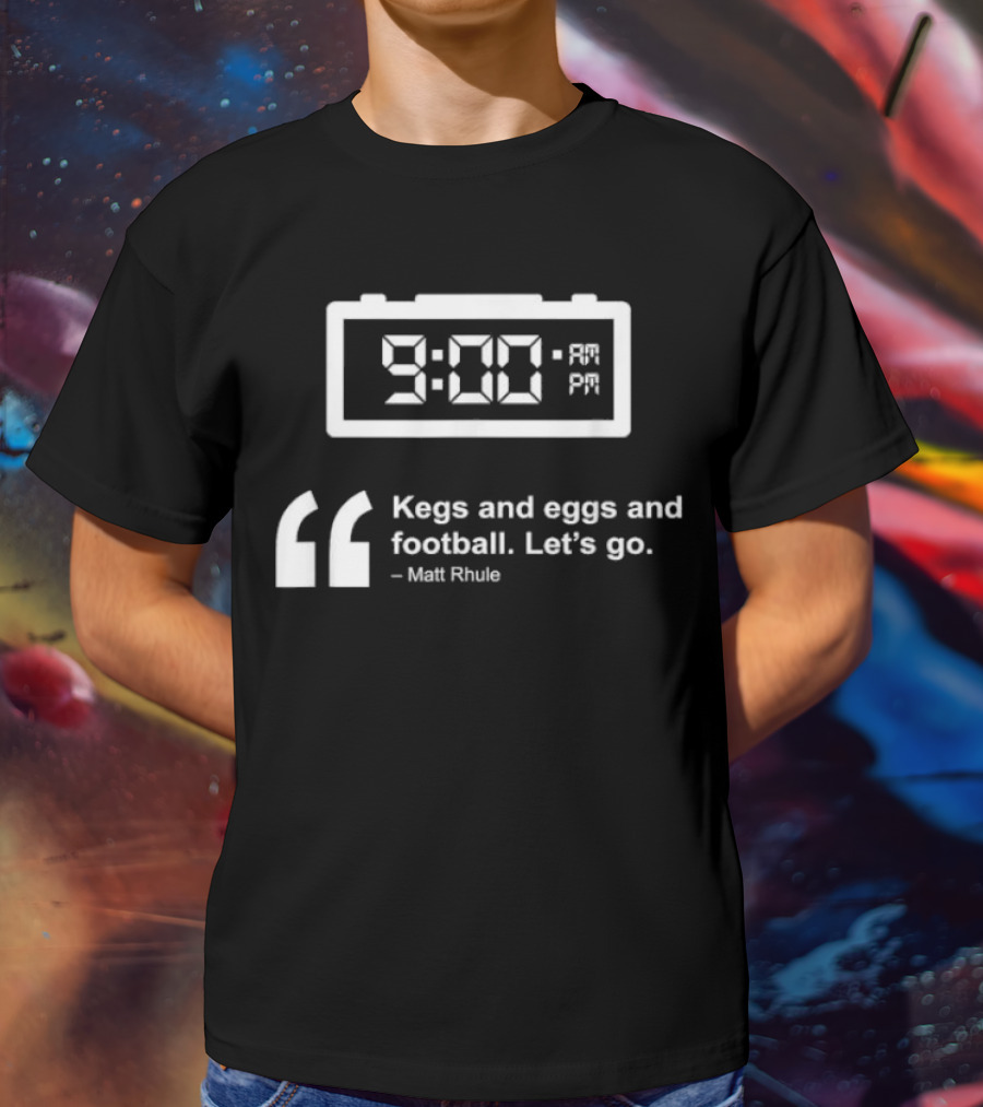 9:00 AM Kegs And Eggs And Football Let's Go Matt Rhule T-Shirt