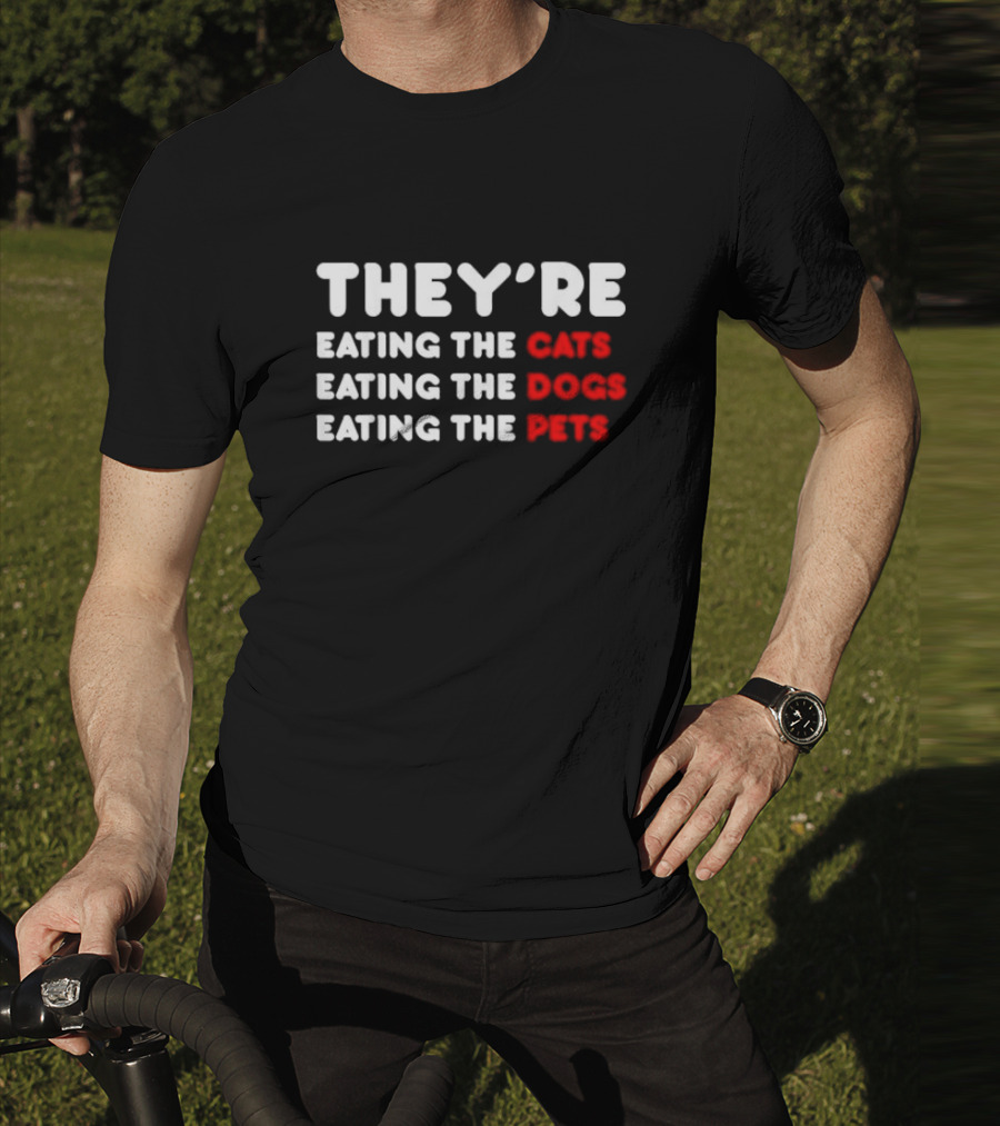 THEY’RE EATING THE CATS EATING THE DOGS EATING THE PETS T-Shirt
