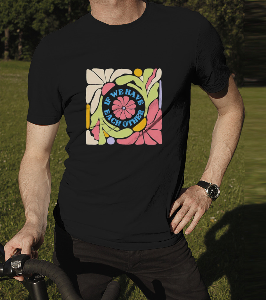 If We Have Each Other Floral Art Retro Colorful Flower T-Shirt