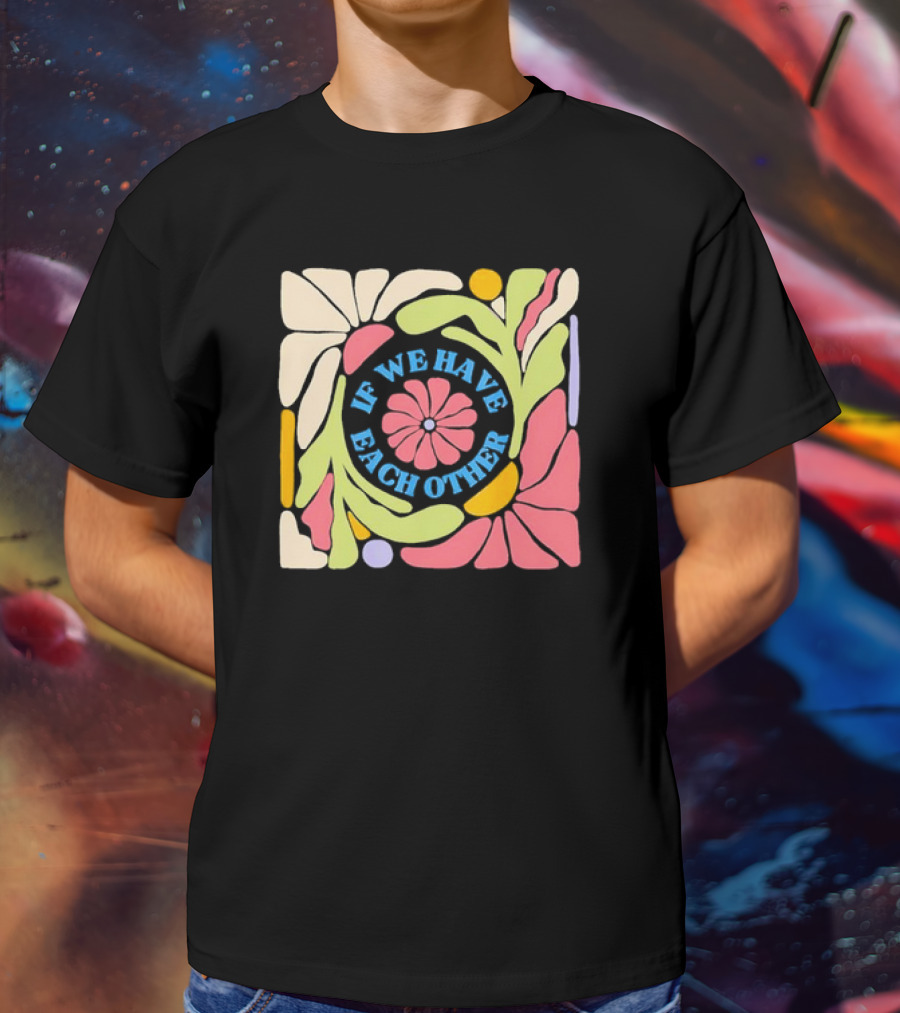 If We Have Each Other Floral Art Retro Colorful Flower T-Shirt