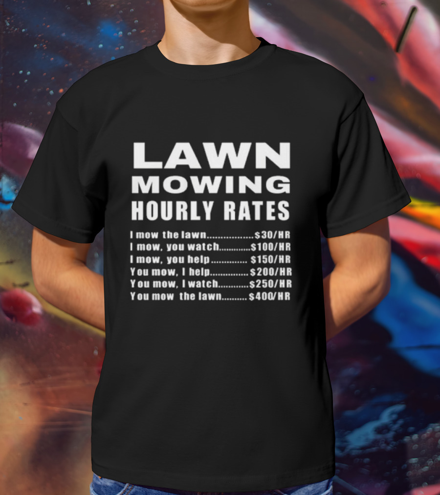 Lawn Mowing Hourly Rates I Mow You Watch You Help You Mow You Watch You Mow I Help T-Shirt