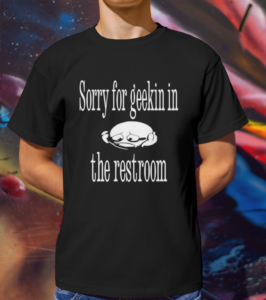 Sorry For Geekin In The Restroom Sad Face T-Shirt